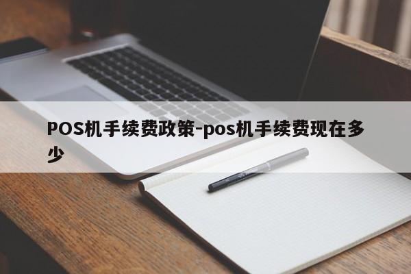 喀喇沁左翼POS机手续费政策-pos机手续费现在多少