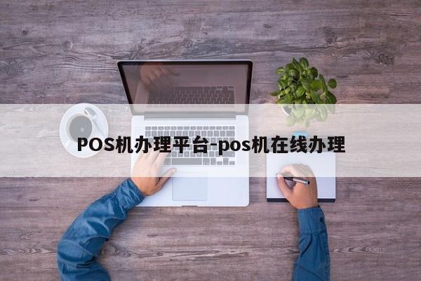 喀喇沁左翼POS机办理平台-pos机在线办理