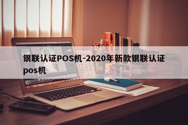 喀喇沁左翼银联认证POS机-2020年新款银联认证pos机